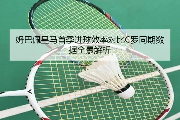 姆巴佩皇马首季进球效率对比C罗同期数据全景解析