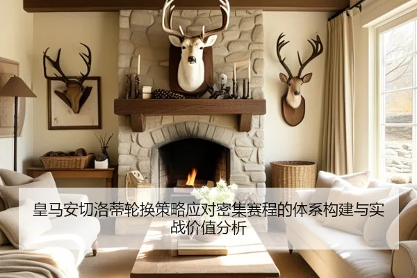 皇马安切洛蒂轮换策略应对密集赛程的体系构建与实战价值分析