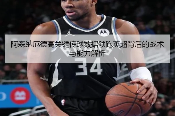 阿森纳厄德高关键传球数据领跑英超背后的战术与能力解析