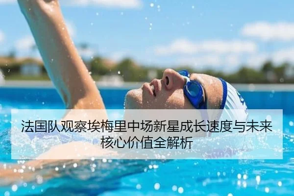 法国队观察埃梅里中场新星成长速度与未来核心价值全解析