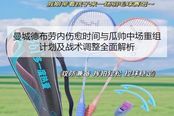 曼城德布劳内伤愈时间与瓜帅中场重组计划及战术调整全面解析