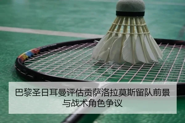 巴黎圣日耳曼评估贡萨洛拉莫斯留队前景与战术角色争议（kaiyun）