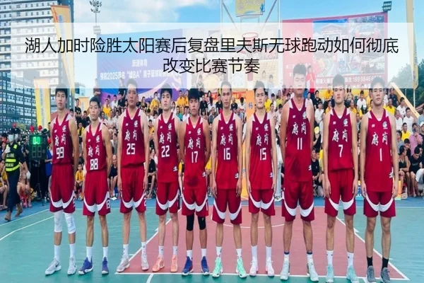 湖人加时险胜太阳赛后复盘里夫斯无球跑动如何彻底改变比赛节奏（kaiyun）
